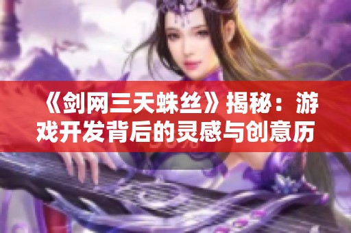 《剑网三天蛛丝》揭秘：游戏开发背后的灵感与创意历程