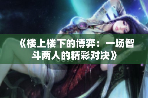 《楼上楼下的博弈：一场智斗两人的精彩对决》