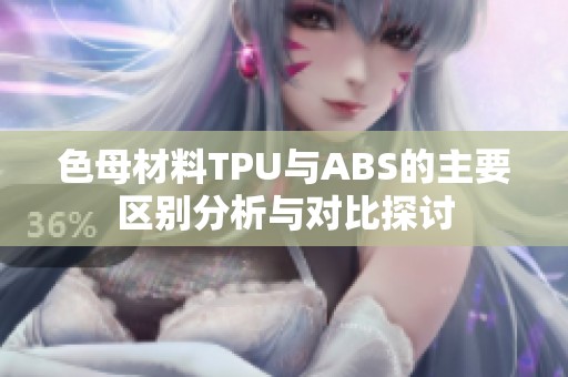 色母材料TPU与ABS的主要区别分析与对比探讨