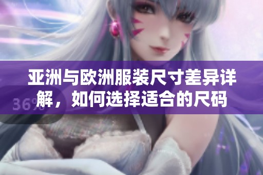 亚洲与欧洲服装尺寸差异详解，如何选择适合的尺码