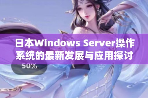 日本Windows Server操作系统的最新发展与应用探讨