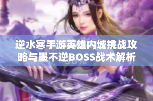 逆水寒手游英雄内城挑战攻略与墨不逆BOSS战术解析