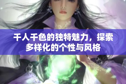 千人千色的独特魅力，探索多样化的个性与风格