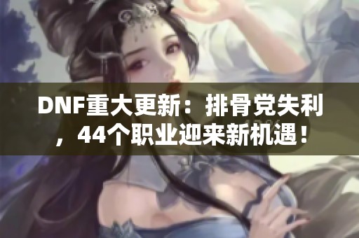 DNF重大更新：排骨党失利，44个职业迎来新机遇！