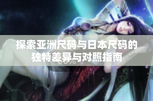 探索亚洲尺码与日本尺码的独特差异与对照指南