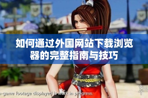 如何通过外国网站下载浏览器的完整指南与技巧