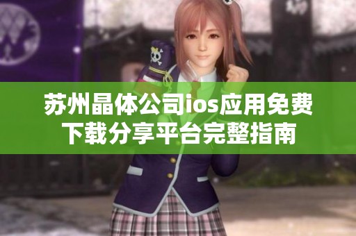 苏州晶体公司ios应用免费下载分享平台完整指南