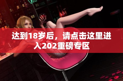 达到18岁后，请点击这里进入202重磅专区