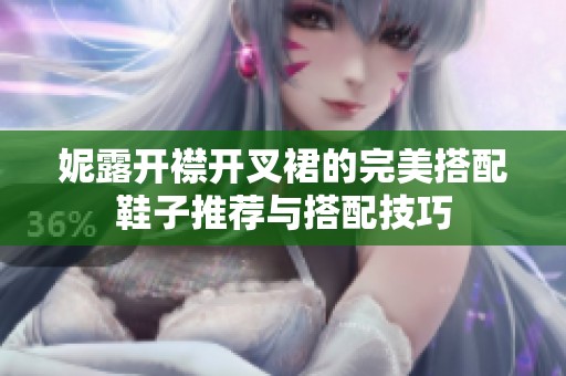 妮露开襟开叉裙的完美搭配鞋子推荐与搭配技巧