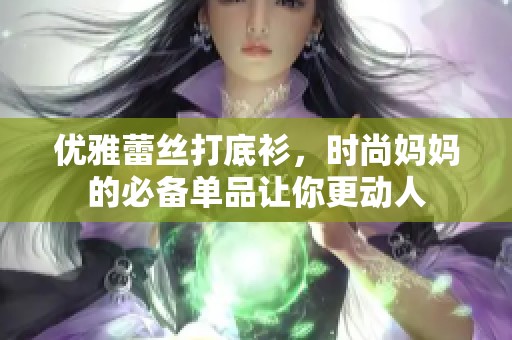 优雅蕾丝打底衫，时尚妈妈的必备单品让你更动人