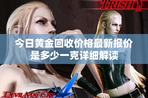 今日黄金回收价格最新报价是多少一克详细解读