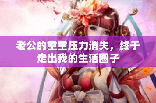 老公的重重压力消失，终于走出我的生活圈子