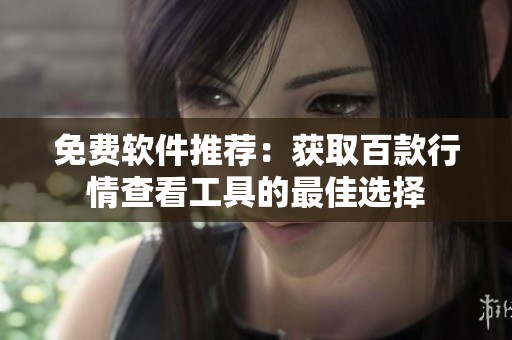 免费软件推荐：获取百款行情查看工具的最佳选择