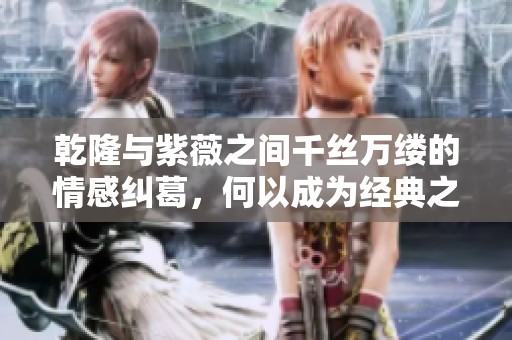 乾隆与紫薇之间千丝万缕的情感纠葛，何以成为经典之句