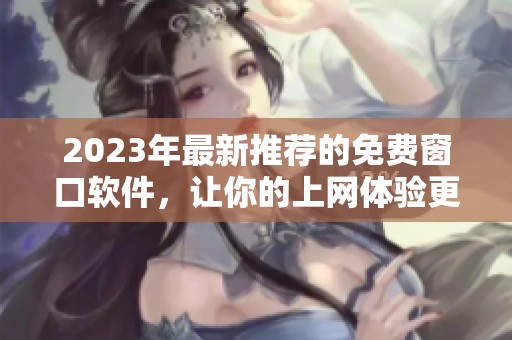 2023年最新推荐的免费窗口软件，让你的上网体验更加流畅