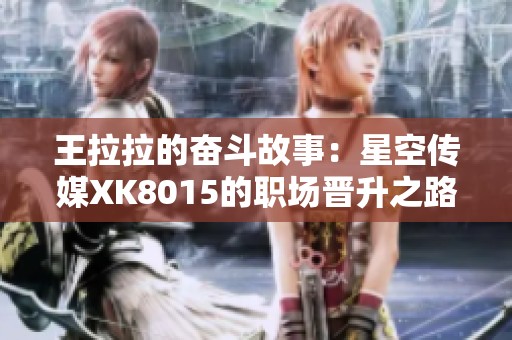 王拉拉的奋斗故事：星空传媒XK8015的职场晋升之路