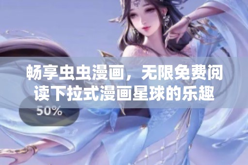 畅享虫虫漫画，无限免费阅读下拉式漫画星球的乐趣