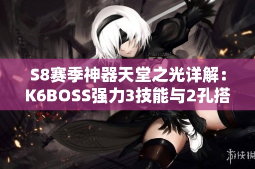S8赛季神器天堂之光详解：K6BOSS强力3技能与2孔搭配分析