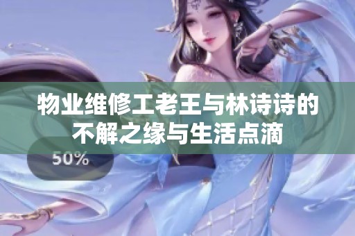 物业维修工老王与林诗诗的不解之缘与生活点滴