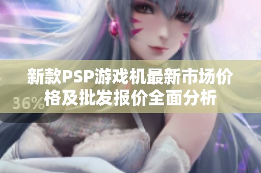 新款PSP游戏机最新市场价格及批发报价全面分析