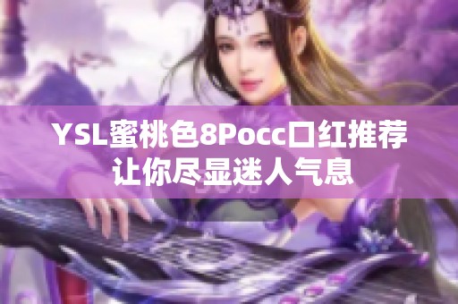 YSL蜜桃色8Pocc口红推荐 让你尽显迷人气息