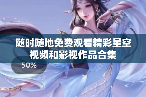 随时随地免费观看精彩星空视频和影视作品合集