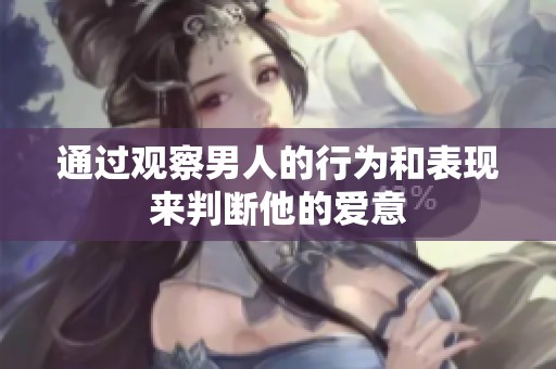 通过观察男人的行为和表现来判断他的爱意