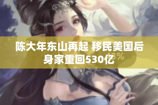 陈大年东山再起 移民美国后身家重回530亿