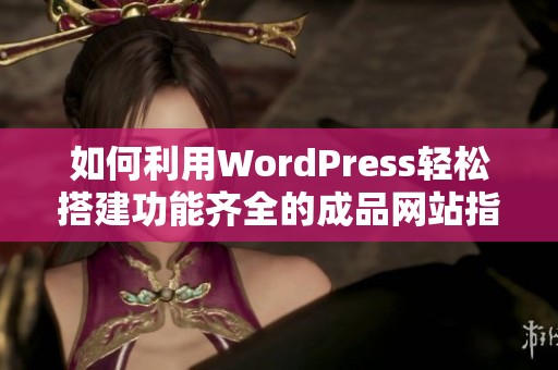 如何利用WordPress轻松搭建功能齐全的成品网站指导