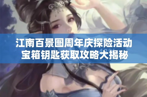 江南百景图周年庆探险活动 宝箱钥匙获取攻略大揭秘