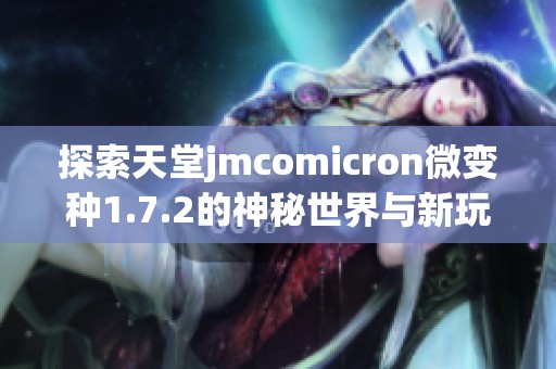 探索天堂jmcomicron微变种1.7.2的神秘世界与新玩法