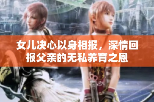 女儿决心以身相报，深情回报父亲的无私养育之恩