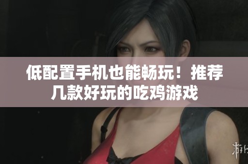 低配置手机也能畅玩！推荐几款好玩的吃鸡游戏