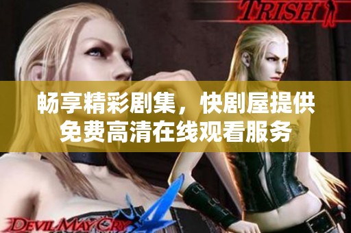 畅享精彩剧集，快剧屋提供免费高清在线观看服务