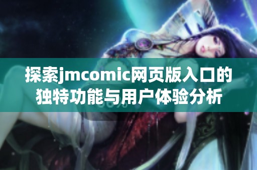 探索jmcomic网页版入口的独特功能与用户体验分析