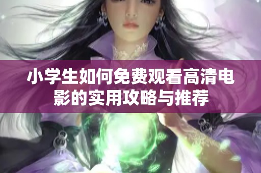 小学生如何免费观看高清电影的实用攻略与推荐