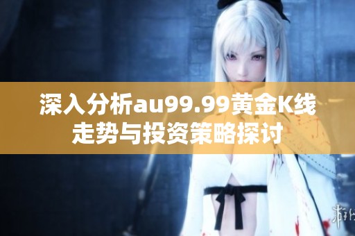 深入分析au99.99黄金K线走势与投资策略探讨