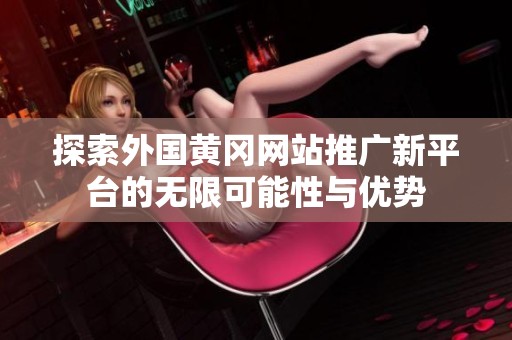 探索外国黄冈网站推广新平台的无限可能性与优势