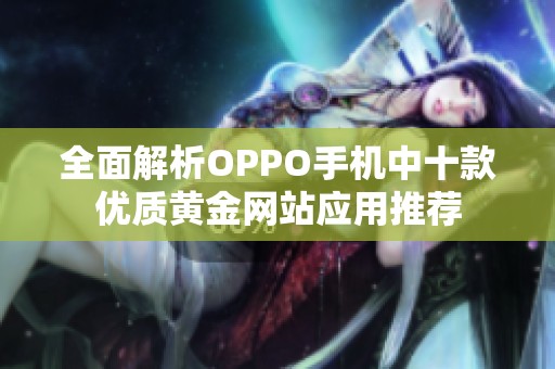 全面解析OPPO手机中十款优质黄金网站应用推荐
