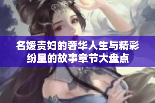 名媛贵妇的奢华人生与精彩纷呈的故事章节大盘点