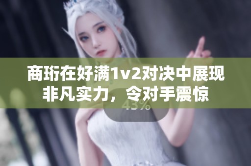 商珩在好满1v2对决中展现非凡实力，令对手震惊