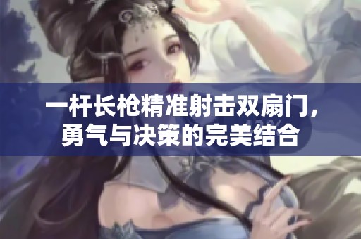 一杆长枪精准射击双扇门，勇气与决策的完美结合