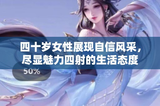 四十岁女性展现自信风采，尽显魅力四射的生活态度