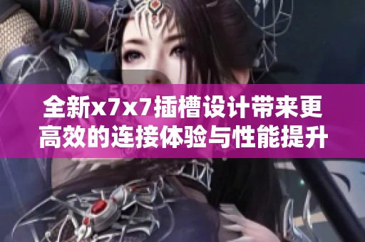 全新x7x7插槽设计带来更高效的连接体验与性能提升