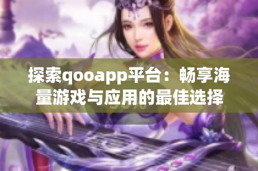 探索qooapp平台：畅享海量游戏与应用的最佳选择