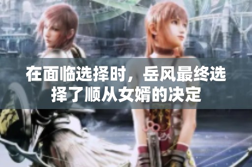 在面临选择时，岳风最终选择了顺从女婿的决定
