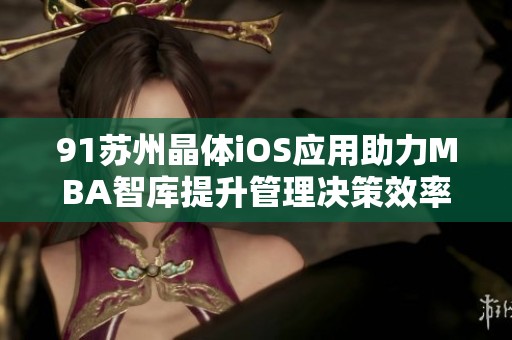 91苏州晶体iOS应用助力MBA智库提升管理决策效率