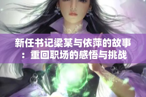 新任书记梁某与依萍的故事：重回职场的感悟与挑战