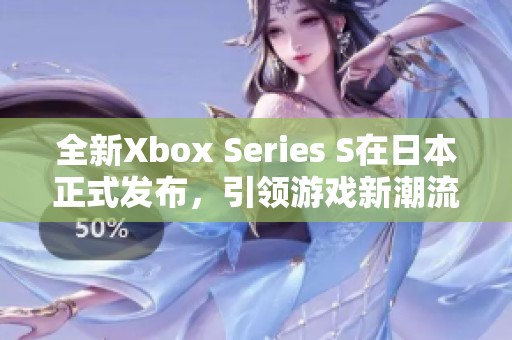 全新Xbox Series S在日本正式发布，引领游戏新潮流