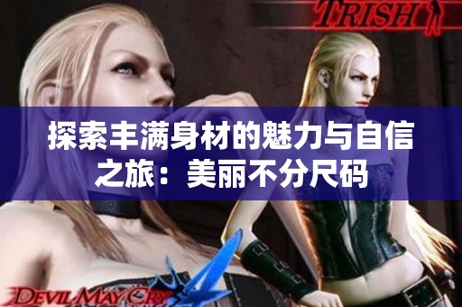 探索丰满身材的魅力与自信之旅：美丽不分尺码